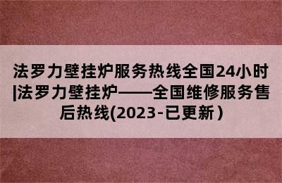 法罗力壁挂炉服务热线全国24小时|法罗力壁挂炉——全国维修服务售后热线(2023-已更新）